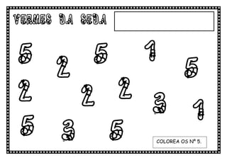 VERMES DA SEDA

5 2 5 1 5
2  2 2 3
         1
5 3 5            COLOREA OS Nº 5.
 