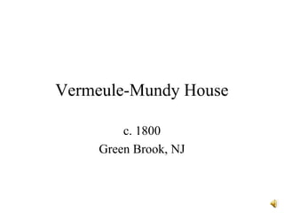 Vermeule-Mundy House
c. 1800
Green Brook, NJ
 