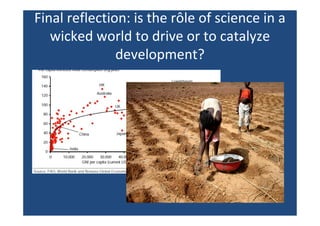 Final reflection: is the rôle of science in a
wicked world to drive or to catalyze
development?
 