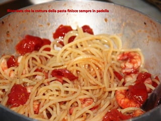 Ricordate che la cottura della pasta finisce sempre in padella
 