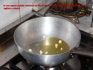 In una capace padella mettiamo un filo di olio ev di oliva ed un paio di spicchi di aglio
tagliato a cubetti
 