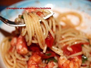 Ci accingiamo ad asaggiare la prima forchettata
 