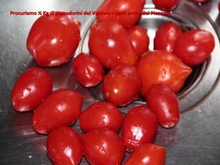 Procuriamo ½ Kg di pomodorini del Vesuvio – detti anche del Piennolo -
 
