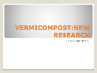 VERMICOMPOST:NEW
RESEARCH
BY SREEREMYA.S
 