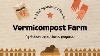 Vermicompost Farm
Agristartupbusinessproposal
A
G
E
3
0
2AgriculturalF
i
n
a
n
c
e
 