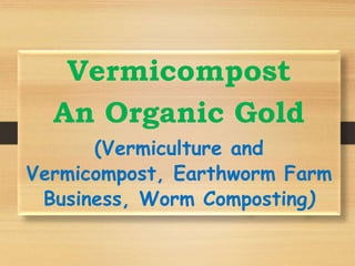 Vermicompost
An Organic Gold
(Vermiculture and
Vermicompost, Earthworm Farm
Business, Worm Composting)
 