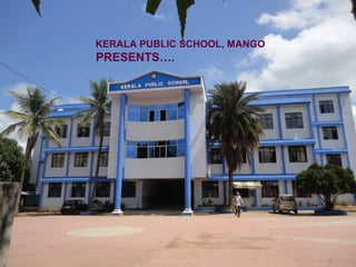 KERALA PUBLIC SCHOOL, MANGO
PRESENTS….
 