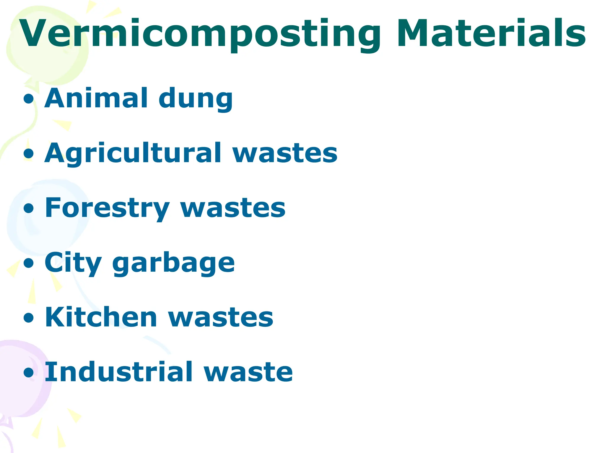 Vermicomposting Materials
• Animal dung
• Agricultural wastes
• Forestry wastes
• City garbage
• Kitchen wastes
• Industrial waste
 
