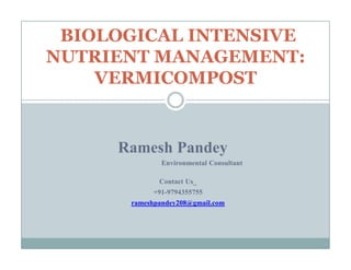 Ramesh Pandey
BIOLOGICAL INTENSIVE
NUTRIENT MANAGEMENT:
VERMICOMPOST
Environmental Consultant
Contact Us_
+91-9794355755
rameshpandey208@gmail.com
 