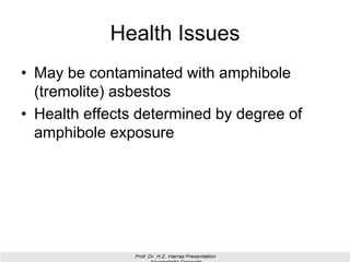 Health Issues
• May be contaminated with amphibole
(tremolite) asbestos
• Health effects determined by degree of
amphibole exposure
 