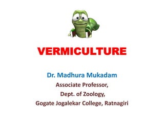 VERMICULTURE
Dr. Madhura Mukadam
Associate Professor,
Dept. of Zoology,
Gogate Jogalekar College, Ratnagiri
 