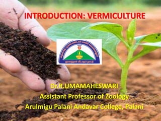 INTRODUCTION: VERMICULTURE
Dr.R.UMAMAHESWARI
Assistant Professor of Zoology
Arulmigu Palani Andavar College, Palani
 