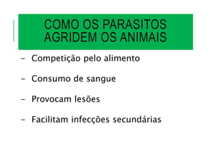 COMO OS PARASITOS
AGRIDEM OS ANIMAIS
- Competição pelo alimento
- Consumo de sangue
- Provocam lesões
- Facilitam infecções secundárias
 