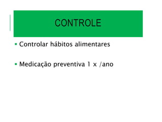 CONTROLE
 Controlar hábitos alimentares
 Medicação preventiva 1 x /ano
 