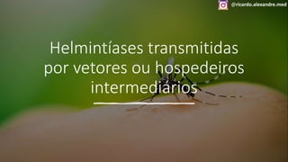 @ricardo.alexandre.med
Helmintíases transmitidas
por vetores ou hospedeiros
intermediários
@ricardo.alexandre.med
 
