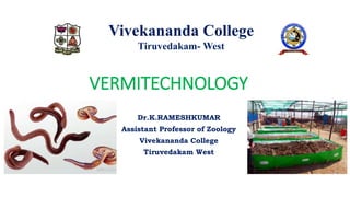 VERMITECHNOLOGY
Dr.K.RAMESHKUMAR
Assistant Professor of Zoology
Vivekananda College
Tiruvedakam West
Vivekananda College
Tiruvedakam- West
 