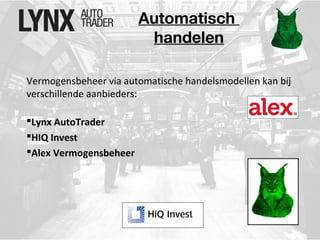 Automatisch 
handelen 
Vermogensbeheer via automatische handelsmodellen kan bij 
verschillende aanbieders: 
Lynx AutoTrader 
HIQ Invest 
Alex Vermogensbeheer 
 