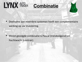 Combinatie 
 Deelname aan meerdere systemen heeft een complementaire 
werking op uw investering. 
 Meest gevolgde combinatie is Pascal (trendvolgend) en 
Nachtwacht (contrair) 
 