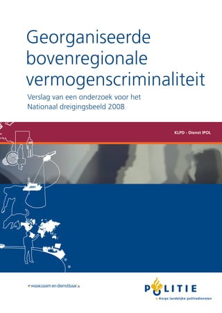 Georganiseerde
bovenregionale
vermogenscriminaliteit
Verslag van een onderzoek voor het
Nationaal dreigingsbeeld 2008


                                     KLPD - Dienst IPOL
 