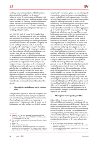 28 Sdu Uitgevers
ftV
juni — 2013
vordering tot verdeling uitsluiten.11
Het betreft een
discretionaire bevoegdheid van de rechter.12
Indien de rechter de vordering tot verdeling toewijst,
maar niet zelf de (wijze van) verdeling vaststelt, zal zijn
vonnis een bevel tot verdeling ten overstaan van een
notaris inhouden en benoeming van een onzijdig
persoon als bedoeld in art. 3:181 BW.13
Meestal wordt
de rechter verzocht de verdeling dan wel de wijze van
verdeling zelf vast te stellen.
Art. 3:185 BW geeft de rechter de bevoegdheid op
vordering van een deelgenoot de wijze van verdeling
vast te stellen of de verdeling vast te stellen. Indien de
eisende partij zijn vordering niet doet vergezellen van
alle relevante informatie die de rechter nodig heeft om
tot een verdeling te komen, heeft de rechter de
bevoegdheid de vordering af te wijzen.14
De rechter
dient bij de vaststelling van de (wijze van) verdeling
niet alleen rekening te houden met de belangen van
partijen, maar ook met het algemeen belang.
In het tweede lid van art. 3:185 BW geeft de wet aan
uit welke smaken de rechter kan kiezen. De rechter
heeft de keuze uit toedeling van een gedeelte van het
goed aan beide deelgenoten, overbedeling van een
deelgenoot tegen vergoeding van de overwaarde of
verdeling van de netto-opbrengst van het goed of een
gedeelte daarvan, nadat dit op een door de rechter
bepaalde wijze zal zijn verkocht. De rechter kan
daarnaast op verzoek van één van de deelgenoten
bepalen dat degene die overbedeeld wordt, de overbe-
delingsuitkering geheel of ten dele in termijnen mag
betalen. De rechter kan daaraan de voorwaarde
verbinden dat er voldoende zekerheid moet worden
gesteld.
3. Onenigheid over de kosten van de huishou-
ding
Voor gehuwden bepaalt art. 1:84 BW dat zij naar rato
van hun inkomen dienen bij te dragen in de kosten
van de huishouding, tenzij zij anders overeenkomen.
Deze regeling is niet analoog van toepassing op
samenwoners.15
Uitgangspunt is dat de kosten van de
huishouding aan ieder van hen voor de helft worden
11 Aldus art. 3:178 lid 3 BW. Illustratief zijn in dit verband Hof
Amsterdam 18 december 2012, LJN BZ0691 en Hof Amsterdam
15 november 2007, LJN BC1426.
12 Prof. mr. M.J.A. van Mourik, De Gemeenschap, Deventer: Kluwer
2011, nr. 52.
13 Art. 677 Rv.
14 HR 10 juli 2009, NJ 2009, 358.
15 Mr. W.M. Schrama, “Relatievermogensrecht voor ongehuwde
samenlevers”, in: F. Schonewille en J.L. Driessen-Kleijn, Relatiever­
mogensrecht geschetst, Nijmegen: Ars Aequi Libri 2010, p. 217 e.v.
toegerekend.16
Is er echter sprake van een stilzwijgende
overeenkomst tussen (ex-)samenwoners, dan kan een
andere verdeelsleutel worden aangenomen. De rechter
zal bij het beantwoorden van de vraag of samenwoners
afspraken hebben gemaakt over de kosten van de
huishouding alle omstandigheden van het geval en het
feitelijk handelen van partijen meewegen. In een
uitspraak van het Hof Den Bosch wordt teruggegrepen
op de Haviltex-formule.17
De casus waarover de Hoge
Raad diende te beslissen was als volgt. Man en vrouw
hadden samengewoond zonder een samenlevingscon-
tract te hebben gemaakt. Zij hadden de woning in
gemeenschappelijke eigendom. De vrouw is na de
geboorte van het tweede kind gestopt met werken. In
cassatie gaat het om de vraag hoeveel de vrouw dient
mee te betalen aan de hypotheekrente en de premie
van de levensverzekering. Het hof gaat uit van een
gelijke draagplicht voor de man en de vrouw, die niet
is gewijzigd nadat de vrouw gestopt is met werken,
omdat dit volgens het hof berust op haar eigen keuze
die uitsluitend voor haar rekening en risico is. Ook het
feit dat de vrouw geen andere afspraken heeft gemaakt,
is volgens het hof voor haar risico. De Hoge Raad
oordeelt dat de vraag of bepaalde afspraken zijn
gemaakt en wat de inhoud van de afspraken is, dient te
worden beantwoord aan de hand van de Haviltex-
maatstaf. Daarbij zijn alle omstandigheden van het
geval van belang en kan acht worden geslagen op het
feitelijk handelen van partijen. Het feit dat zowel de
man als de vrouw zich heeft gedragen conform de
feitelijk gegroeide taakverdeling kan erop duiden dat
er stilzwijgende afspraken zijn gemaakt die een andere
verdeelsleutel impliceren. De Haviltex-maatstaf wordt
door de Hoge Raad niet alleen gehanteerd in geval van
uitleg van bijvoorbeeld de bewoordingen van een
samenlevingscontract, maar ook in situaties waarin
dient te worden nagegaan of er wellicht stilzwijgende
afspraken zijn gemaakt.
4. Onenigheid over vergoedingsrechten
Indien tijdens de samenwoning de ene partner
(bijvoorbeeld de man) gelden ter beschikking stelt aan
de andere partner (bijvoorbeeld de vrouw), die met die
gelden investeringen in haar vermogen (niet zijnde
consumptieve goederen) financiert, doet zich de vraag
voor wat daarvoor de reden is. Gedacht kan worden
aan een geldlening, een schenking of het voldoen aan
een natuurlijke verbintenis. Als hiervan geen sprake is,
kan er een vergoedingsrecht van de man op de vrouw
ontstaan. Zouden de man en de vrouw gehuwd zijn,
16 Mr. W.M. Schrama, De niet­huwelijkse samenleving in het
Nederlandse en Duitse recht (diss. Utrecht), Deventer: Kluwer/Ars
Notariatus 2004, p. 537.
17 Zie bijvoorbeeld Hof Den Bosch 24 april 2012, LJN BW4184 m.nt.
prof. mr. B.E. Reinhartz.
33
 