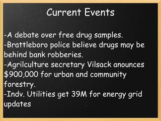 Current Events -A debate over free drug samples. -Brattleboro police believe drugs may be behind bank robberies. -Agrilculture secretary Vilsack anounces $900,000 for urban and community forestry. -Indv. Utilities get 39M for energy grid updates   