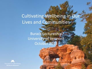 csh.umn.edu
Cultivating Wellbeing in Our
Lives and Communities
Burack Lectureship
University of Vermont
October 2013
 