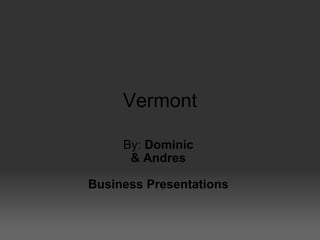 Vermont By:  Dominic  & Andres  Business Presentations  