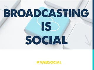 BROADCASTING
IS
SOCIAL
#VABSocial
 