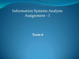 Team-6
Information Systems Analysis
Assignment - I
 