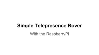 Simple Telepresence Rover 
With the RaspberryPi 
 