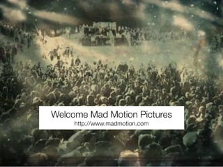 Welcome Mad Motion Pictures
     http://www.madmotion.com
 