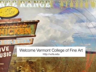 Welcome Vermont College of Fine Art
            http://vcfa.edu
 