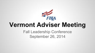 Vermont Adviser Meeting
Fall Leadership Conference
September 26, 2014
 