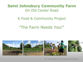 Saint Johnsbury Community Farm
On Old Center Road
A Food & Community Project
"The Farm Needs You!"
2011 - Oliver Smith for St. Johnsbury Community Farm
 