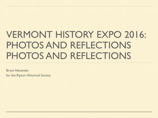 VERMONT HISTORY EXPO 2016:
PHOTOS AND REFLECTIONS
PHOTOS AND REFLECTIONS
Bryan Alexander
for the Ripton Historical Society
 