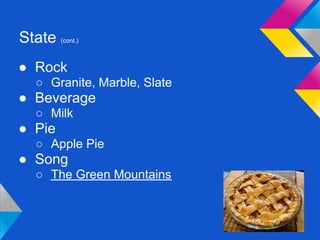 State   (cont.)



● Rock
  ○ Granite, Marble, Slate
● Beverage
  ○ Milk
● Pie
  ○ Apple Pie
● Song
  ○ The Green Mountains
 