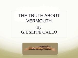 THE TRUTH ABOUT
VERMOUTH
By
GIUSEPPE GALLO
.
 