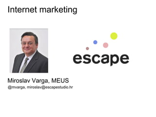 Internet marketing




Miroslav Varga, MEUS
@mvarga, miroslav@escapestudio.hr
 