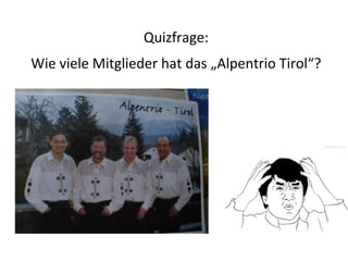 Quizfrage:
Wie viele Mitglieder hat das „Alpentrio Tirol“?
 