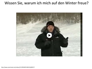 Wissen Sie, warum ich mich auf den Winter freue?
http://www.sevenload.com/videos/5123f63bffc396541b00017f
 