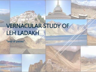 VERNACULAR STUDY OF
LEH LADAKH
“land of passes”
 