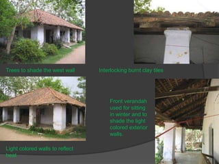 Trees to shade the west wall

Interlocking burnt clay tiles

Front verandah
used for sitting
in winter and to
shade the light
colored exterior
walls.
Light colored walls to reflect
heat

 