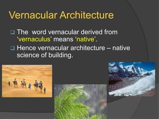 Vernacular Architecture


The word vernacular derived from
‘vernaculus’ means ‘native’.
 Hence vernacular architecture – native
science of building.

 