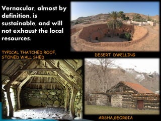 Vernacular, almost by 
definition, is 
sustainable, and will 
not exhaust the local 
resources. 
TYPICAL THATCHED ROOF, 
STONED WALL SHED 
DESERT DWELLING 
ARSHA,GEORGIA 
 