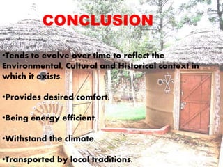 CONCLUSION 
•Tends to evolve over time to reflect the 
Environmental, Cultural and Historical context in 
which it exists. 
•Provides desired comfort. 
•Being energy efficient. 
•Withstand the climate. 
•Transported by local traditions. 
 