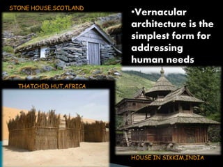 •Vernacular 
architecture is the 
simplest form for 
addressing 
human needs 
STONE HOUSE,SCOTLAND 
HOUSE IN SIKKIM,INDIA 
THATCHED HUT,AFRICA 
 