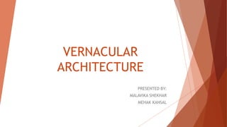 VERNACULAR
ARCHITECTURE
PRESENTED BY:
MALAVIKA SHEKHAR
MEHAK KANSAL
 