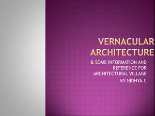 & SOME INFORMATION AND
REFERENCE FOR
ARCHITECTURAL VILLAGE
BY:NIDHYA.C
 