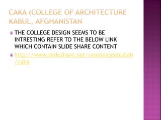  THE COLLEGE DESIGN SEEMS TO BE
INTRESTING REFER TO THE BELOW LINK
WHICH CONTAIN SLIDE SHARE CONTENT
 http://www.slideshare.net/rasulinajeebullah
/caka
 