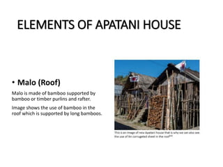 ELEMENTS OF APATANI HOUSE
• Malo (Roof)
Malo is made of bamboo supported by
bamboo or timber purlins and rafter.
Image shows the use of bamboo in the
roof which is supported by long bamboos.
 